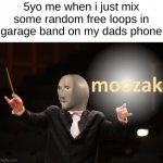 moozak | 5yo me when i just mix some random free loops in garage band on my dads phone | image tagged in moozak,music,funny,relatable,garage,memes | made w/ Imgflip meme maker