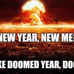 We're all gonna die this year | NEW YEAR, NEW ME? MORE LIKE DOOMED YEAR, DOOMED ME | image tagged in ww3,we're all doomed,we gonna die,doom | made w/ Imgflip meme maker