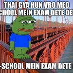 Thak Gaya Hu Bro | THAI GYA HUN VRO MED SCHOOL MEIN EXAM DETE DETE; MED-SCHOOL MEIN EXAM DETE DETE | image tagged in thak gaya hu bro | made w/ Imgflip meme maker