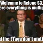 Welcome to Whose Line Is It Anyway | Welcome to Rclone S3, where everything is multipart; and the ETags don't matter! | image tagged in welcome to whose line is it anyway | made w/ Imgflip meme maker