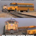 Bus and Train | ME COMING HOME FROM SCHOOL UPSET AND STRESSED; MY PARENTS COMPLAINING I DIDN’T TAKE THE TRASH OUT | image tagged in bus and train,memes,parents,school sucks,i hate school | made w/ Imgflip meme maker