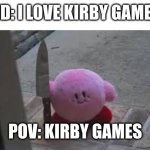 Kirby games be like | KID: I LOVE KIRBY GAMES; POV: KIRBY GAMES | image tagged in kirby the killer | made w/ Imgflip meme maker