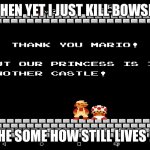 Super Mario Bros  | WHEN YET I JUST KILL BOWSER; HE SOME HOW STILL LIVES ! | image tagged in super mario bros | made w/ Imgflip meme maker