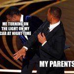 its not like its gonna break down the car | ME TURNING ON THE LIGHT IN MY CAR AT NIGHT TIME; MY PARENTS | image tagged in will smith slap | made w/ Imgflip meme maker