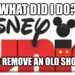 Another Disney Junior 2011 | WHAT DID I DO? I ONLY WANTED TO REMOVE AN OLD SHOW ABOUT 2 PUGS! | image tagged in another disney junior 2011 | made w/ Imgflip meme maker