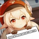 klee is right | YOUR OPINION DOESN'T MATTER | image tagged in klee - genshin impact | made w/ Imgflip meme maker