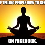 Ironic Death Spiral 1.0 | STOP TELLING PEOPLE HOW TO BEHAVE; ON FACEBOOK. | image tagged in maha guru balav na,ironic,irony meter,funny | made w/ Imgflip meme maker
