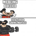Weak vs Strong Mickey | ME BEING BULLIED; FATAL ERROR SAVING MAH ASS | image tagged in weak vs strong mickey | made w/ Imgflip meme maker