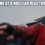Me at a nuclear reactor | ME AT A NUCLEAR REACTOR | image tagged in dr robotnik pushing button | made w/ Imgflip meme maker