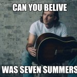 Morgan Wallen Dangerous | CAN YOU BELIVE; THAT WAS SEVEN SUMMERS AGO | image tagged in morgan wallen dangerous | made w/ Imgflip meme maker