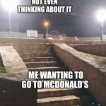 Stairway to nothing | MY DAD NOT EVEN THINKING ABOUT IT; ME WANTING TO GO TO MCDONALD'S | image tagged in stairway to nothing | made w/ Imgflip meme maker