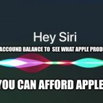 Hey siri, what apple products can I afford? | CAN YOU CHECK MY ACCOUND BALANCE TO  SEE WHAT APPLE PRODUCTS I CAN AFFORD? SIRI: YOU CAN AFFORD APPLE JUICE | image tagged in hey siri,apple | made w/ Imgflip meme maker