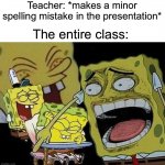 So true | Teacher: *makes a minor spelling mistake in the presentation*; The entire class: | image tagged in spongebob laughing hysterically,memes,funny,true story,relatable memes,funny memes | made w/ Imgflip meme maker