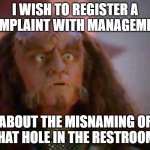 Gowron Glory to You | I WISH TO REGISTER A COMPLAINT WITH MANAGEMENT; ABOUT THE MISNAMING OF THAT HOLE IN THE RESTROOM! | image tagged in gowron glory to you | made w/ Imgflip meme maker