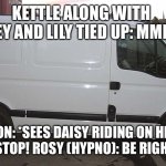 In the van once again. | KETTLE ALONG WITH  CASEY AND LILY TIED UP: MMMPH! DON: *SEES DAISY RIDING ON HER SKATES* STOP! ROSY (HYPNO): BE RIGHT BACK…. | image tagged in blank white van | made w/ Imgflip meme maker
