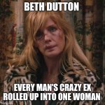 Crazy girlfriend | BETH DUTTON; EVERY MAN'S CRAZY EX ROLLED UP INTO ONE WOMAN | image tagged in beth dutton | made w/ Imgflip meme maker