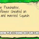 *Sad Peashooter noises* | Dear Peashooter,
Sunflower cheated on you and married Squash; -SNOW PEA (I FOUND OUT SHE CHEATED) | image tagged in blank plants vs zombies note | made w/ Imgflip meme maker