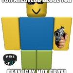 i just killed someone but i got arrested cuz im gay but im not | YUR ARESTESD BECOZ YOR; GEAY (GAY NOT GRAY) | image tagged in murder,gun,roblox noob,fbi,fbi hat,glasses | made w/ Imgflip meme maker