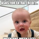 Extra credit? I don't think so | MY FACE WHEN A STUDENT ASKS FOR EXTRA CREDIT... WITH ONE WEEK LEFT! | image tagged in extra credit i don't think so | made w/ Imgflip meme maker