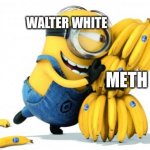 Walter white like Stuart kind of… maybe? idk | WALTER WHITE; METH | image tagged in minion bananas,walter white,breaking bad,minions,meth,banana | made w/ Imgflip meme maker