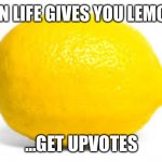 Omg | WHEN LIFE GIVES YOU LEMONS…; …GET UPVOTES | image tagged in when life gives you lemons x | made w/ Imgflip meme maker