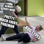 DIE BUGS, DIE! | ALMOST 
EVERY MOVE; PRETTY MUCH EVERY
POKEMON; BUG TYPES | image tagged in alpharad hitting purplecliffe with a chair | made w/ Imgflip meme maker