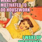 Sassy Disciplined Housewife | I DON'T WAKE UP MOTIVATED TO DO HOUSEWORK; I WAKE UP DISCIPLINED TO GET IT DONE | image tagged in vintage,housewife,housework,sassy,memes,funny | made w/ Imgflip meme maker