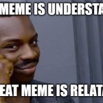 It's True | A GOOD MEME IS UNDERSTANDABLE; A GREAT MEME IS RELATABLE | image tagged in point to head | made w/ Imgflip meme maker