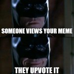 Batman Smiles Meme | SOMEONE VIEWS YOUR MEME; THEY UPVOTE IT | image tagged in memes,batman smiles | made w/ Imgflip meme maker