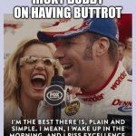 Ricky Bobby Piss Excellence | RICKY BOBBY ON HAVING BUTTROT | image tagged in ricky bobby piss excellence | made w/ Imgflip meme maker