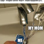 Repeatable anyone | MOM:  GO CLEAN UR ROOM
ME: MY ROOM?
MOM: IT'S MY HOUSE!
ME: THEN WHY NOT YOU CLEAN IT. MY MOM; ME | image tagged in uno reverse vs water | made w/ Imgflip meme maker