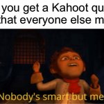 Nobody's smart but me | When you get a Kahoot question right that everyone else missed | image tagged in nobody's smart but me,kahoot,shrek | made w/ Imgflip meme maker