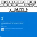 hehehe..! | ME: MY 3RD WISH IS TO NOT DIE A VIRGIN, BUT NOT IMMORTAL AS WELL; THE GENNIE: | image tagged in the bsod,wish,3 wishes | made w/ Imgflip meme maker