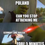 Shrek For Five Minutes | CAN YOU STOP ATTACKING ME FORE 5 MINUTES POLAND GERMANY AND RUSSIA | image tagged in shrek for five minutes | made w/ Imgflip meme maker