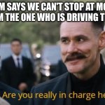 Are you really in charge here? | WHEN MOM SAYS WE CAN'T STOP AT MCDONALDS BUT I AM THE ONE WHO IS DRIVING THE CAR | image tagged in are you really in charge here,and that's a fact,funny memes | made w/ Imgflip meme maker