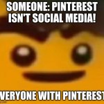 Cursed Cole | SOMEONE: PINTEREST ISN'T SOCIAL MEDIA! EVERYONE WITH PINTEREST: | image tagged in cursed cole | made w/ Imgflip meme maker