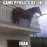 Juan | GAME PYHSICS BE LIKE; JUAN | image tagged in juan | made w/ Imgflip meme maker