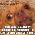 compuet | WHEN YOU CLICK A LINK BY ACCIDENT AND YOUR COMPUTER STARTS ACTING LIKE IT GOT A VIRUS | image tagged in instant regret sets in,compuet | made w/ Imgflip meme maker