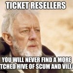 From the dark side of the force | TICKET RESELLERS; YOU WILL NEVER FIND A MORE WRETCHED HIVE OF SCUM AND VILLAINY. | image tagged in memes,obi wan kenobi | made w/ Imgflip meme maker