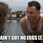 Eggs | YOU AIN'T GOT NO EGGS LT. DAN | image tagged in lt dan gump legs | made w/ Imgflip meme maker