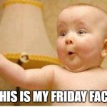 Friday face | THIS IS MY FRIDAY FACE | image tagged in excited baby | made w/ Imgflip meme maker
