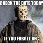 Who else forgor about this | CHECK THE DATE TODAY; IF YOU FORGET OFC | image tagged in friday the 13th,memes,funny | made w/ Imgflip meme maker