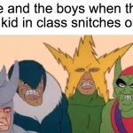 We all have that one kid in class | Me and the boys when that one kid in class snitches on us | image tagged in me and the boys sad | made w/ Imgflip meme maker