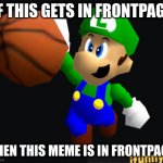 Luigi Ballin | IF THIS GETS IN FRONTPAGE; THEN THIS MEME IS IN FRONTPAGE | image tagged in luigi ballin | made w/ Imgflip meme maker