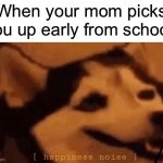Happiness...unless it’s for a doctors/dentist appointment… | When your mom picks you up early from school: | image tagged in happiness noise,memes,funny,relatable memes,true story,funny memes | made w/ Imgflip meme maker