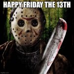 Check the Calendar | HAPPY FRIDAY THE 13TH | image tagged in jason voorhees | made w/ Imgflip meme maker