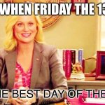 Says so on my shirt | ME WHEN FRIDAY THE 13TH; IT’S THE BEST DAY OF THE YEAR | image tagged in leslie knope waffles | made w/ Imgflip meme maker