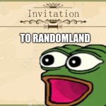 Invitation  | TO RANDOMLAND | image tagged in invitation | made w/ Imgflip meme maker