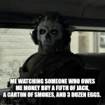Ghost | ME WATCHING SOMEONE WHO OWES ME MONEY BUY A FIFTH OF JACK, A CARTON OF SMOKES, AND 3 DOZEN EGGS. | image tagged in ghost | made w/ Imgflip meme maker