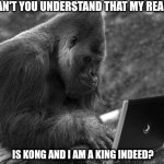Amazon Prime-mate | WHY CAN'T YOU UNDERSTAND THAT MY REAL NAME; IS KONG AND I AM A KING INDEED? | image tagged in amazon prime-mate | made w/ Imgflip meme maker